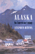 Alaska, an American Colony - Haycox, Stephen W