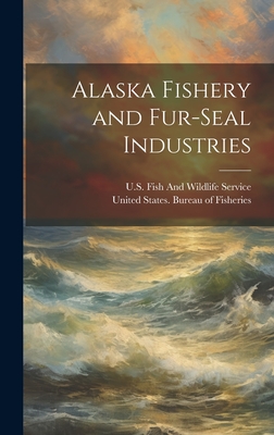 Alaska Fishery and Fur-Seal Industries - United States Bureau of Fisheries (Creator), and U S Fish and Wildlife Service (Creator)