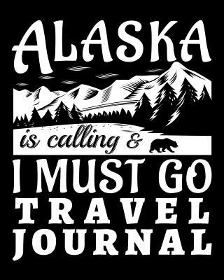 Alaska Is Calling And I Must Go Travel Journal: Vacation Planner and Travel Information - Oliver, Ariadne