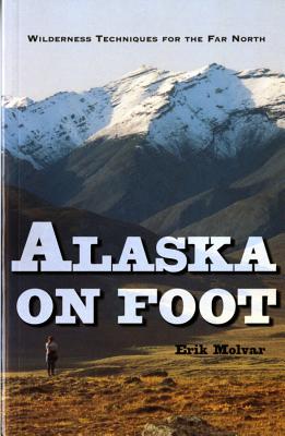Alaska on Foot: Wilderness Techniques for the Far North - Molvar, Erik