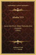 Alaska V13: Land and Fresh Water Mollusks and Hydroids (1905)