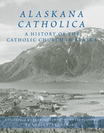 Alaskana Catholica: A History of the Catholic Church in Alaska, a Reference Work in the Format of an Encyclopedia