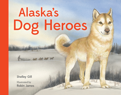 Alaska's Dog Heroes: True Stories of Remarkable Canines - Gill, Shelley