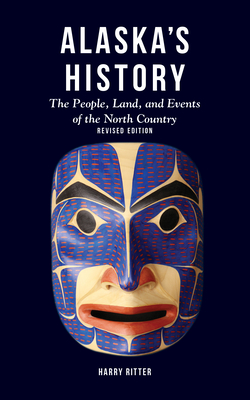 Alaska's History, Revised Edition: The People, Land, and Events of the North Country - Ritter, Harry