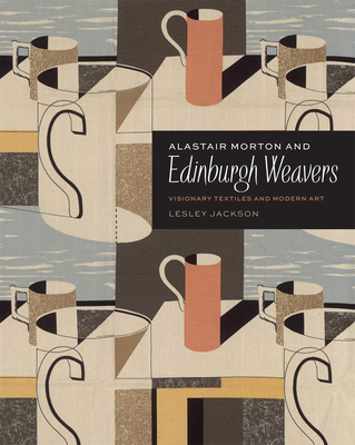 Alastair Morton and Edinburgh Weavers: Visionary Textiles and Modern Art - Jackson, Lesley