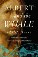 Albert and the Whale: Albrecht Drer and How Art Imagines Our World