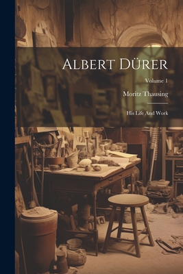 Albert Drer: His Life And Work; Volume 1 - Thausing, Moritz