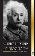 Albert Einstein: La biograf?a - La vida y el universo de un cient?fico genial