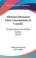 Albertani Brixiensis Liber Consolationis Et Consilii: Ex Quo Hausta Est Fabula Gallica (1873)