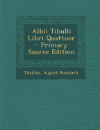 Albii Tibulli Libri Quattuor - Primary Source Edition