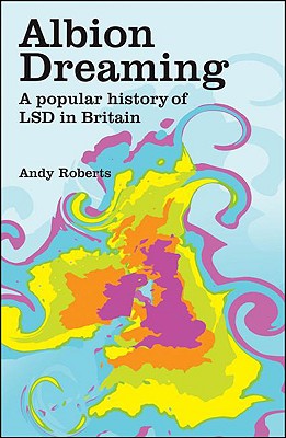 Albion Dreaming: A Popular History of LSD in Britain - Roberts, Andy