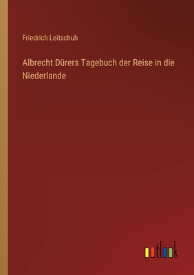 Albrecht Drers Tagebuch der Reise in die Niederlande - Leitschuh, Friedrich