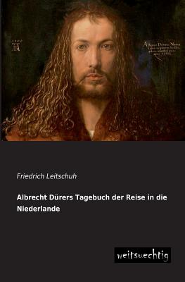 Albrecht Durers Tagebuch Der Reise in Die Niederlande - Leitschuh, Friedrich