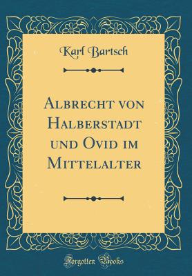 Albrecht Von Halberstadt Und Ovid Im Mittelalter (Classic Reprint) - Bartsch, Karl