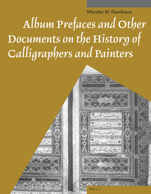 Album Prefaces and Other Documents on the History of Calligraphers and Painters - Thackston, Wheeler
