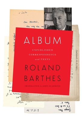 Album: Unpublished Correspondence and Texts - Barthes, Roland, and Gladding, Jody (Translated by)