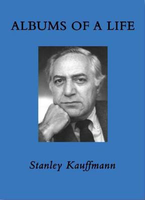 Albums of a Life: A Memoir - Kauffmann, Stanley, Mr.
