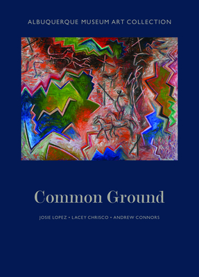 Albuquerque Museum Art Collection: Common Ground - Lopez, Josie, and Chrisco, Lacey, and Connors, Andrew