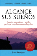 Alcance Sus Sueos: Descubra pasos prcticos y sencillos para lograr lo que hasta ahora no ha podido