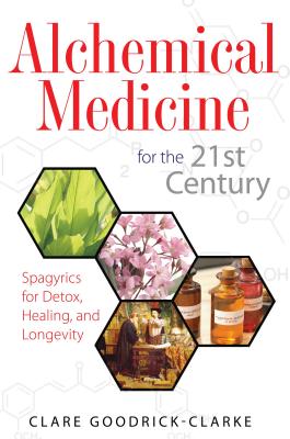 Alchemical Medicine for the 21st Century: Spagyrics for Detox, Healing, and Longevity - Goodrick-Clarke, Clare