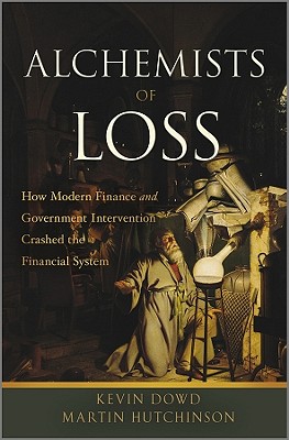 Alchemists of Loss: How Modern Finance and Government Intervention Crashed the Financial System - Dowd, Kevin, and Hutchinson, Martin