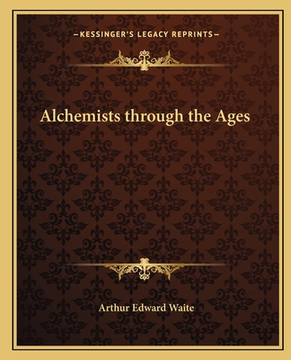 Alchemists through the Ages - Waite, Arthur Edward, Professor