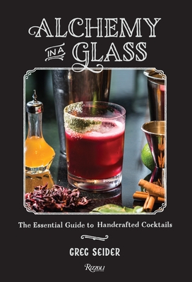 Alchemy in a Glass: The Essential Guide to Handcrafted Cocktails - Seider, Greg, and Fecks, Noah (Photographer), and Meehan, Jim (Foreword by)