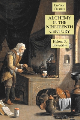 Alchemy in the Nineteenth Century: Esoteric Classics - Blavatsky, Helena P
