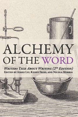 Alchemy of the Word: Writers Talk About Writing: 2nd Edition - Fries, Kenny (Editor), and Morris, Nicola (Editor), and Liu, Aimee