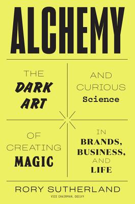 Alchemy: The Dark Art and Curious Science of Creating Magic in Brands, Business, and Life - Sutherland, Rory