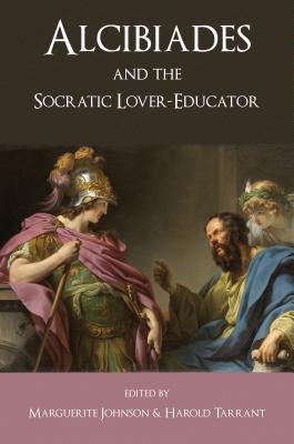 Alcibiades and the Socratic Lover-Educator - Tarrant, Harold (Volume editor), and Johnson, Marguerite (Volume editor)