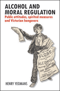 Alcohol and Moral Regulation: Public Attitudes, Spirited Measures and Victorian Hangovers