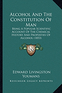 Alcohol And The Constitution Of Man: Being A Popular Scientific Account Of The Chemical History And Properties Of Alcohol (1853)