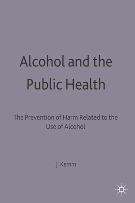 Alcohol and the Public Health: A study by a working party of the Faculty of Public Health Medicine of the Royal Colleges of Physicians on the prevention of harm related to the use of alcohol and other drugs - Kemm, John