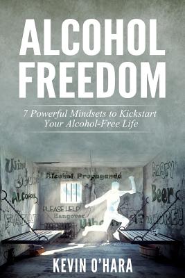 Alcohol Freedom: 7 Powerful Mindsets to Kickstart Your Alcohol-Free Journey! - O'Hara, Kevin