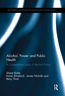 Alcohol, Power and Public Health: A Comparative Study of Alcohol Policy - Butler, Shane, and Elmeland, Karen, and Thom, Betsy