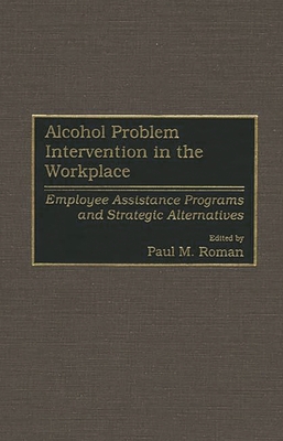 Alcohol Problem Intervention in the Workplace: Employee Assistance Programs and Strategic Alternatives - Roman, Paul M