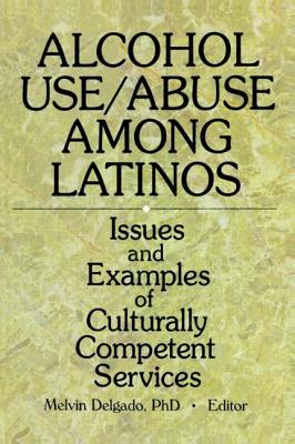 Alcohol Use/Abuse Among Latinos: Issues and Examples of Culturally Competent Services - Delgado, Melvin