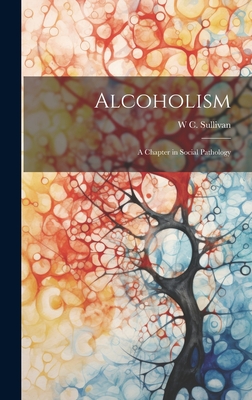 Alcoholism: A Chapter in Social Pathology - Sullivan, W C