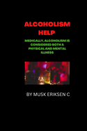Alcoholism Help: Medically, alcoholism is considered both a physical and mental illness