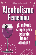 Alcoholismo Femenino: El m?todo simple para dejar de beber alcohol !