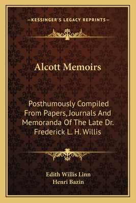 Alcott Memoirs: Posthumously Compiled from Papers, Journals and Memoranda of the Late Dr. Frederick L. H. Willis - Linn, Edith Willis, and Bazin, Henri