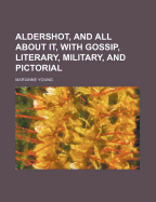 Aldershot, and All about It, with Gossip, Literary, Military, and Pictorial