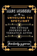 Alec Musser: Unveiling the Spotlight: The Untold Journey of a Versatile Actor
