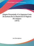 Alegato Presentado a la Suprema Corte de Justicia de La Nacion En El Negocio de Amparo (1873)