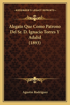 Alegato Que Como Patrono del Sr. D. Ignacio Torres y Adalid (1893) - Rodriguez, Agustin