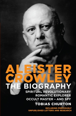 Aleister Crowley: The Biography - Spiritual Revolutionary, Romantic Explorer, Occult Master  -  and Spy - Churton, Tobias