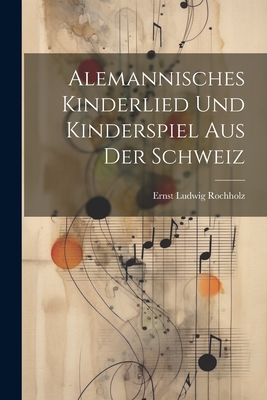 Alemannisches Kinderlied Und Kinderspiel Aus Der Schweiz - Rochholz, Ernst Ludwig