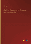 Aleph, the Chaldean; or, the Messiah as Seen from Alexandria