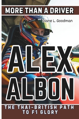 Alex Albon Biography: More Than a Driver - The Thai-British Path to F1 Glory - L Goodman, Diane